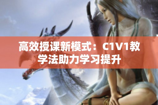 高效授课新模式：C1V1教学法助力学习提升