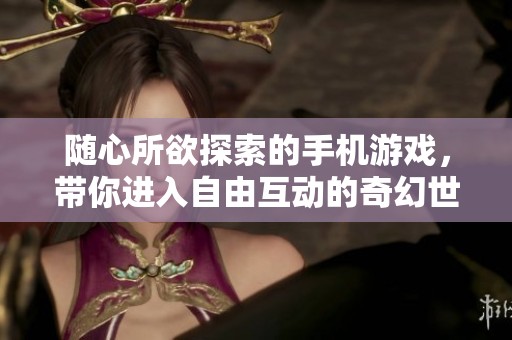 随心所欲探索的手机游戏，带你进入自由互动的奇幻世界