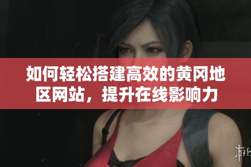 如何轻松搭建高效的黄冈地区网站，提升在线影响力
