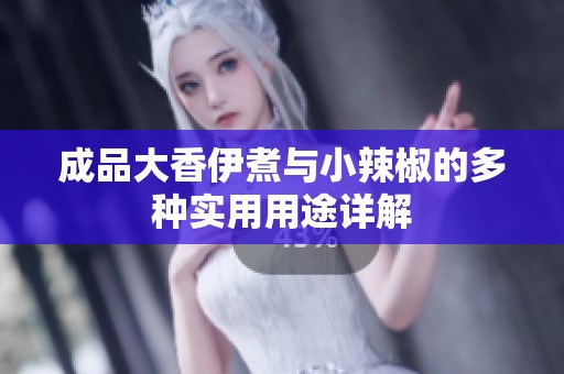 成品大香伊煮与小辣椒的多种实用用途详解