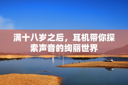 满十八岁之后，耳机带你探索声音的绚丽世界