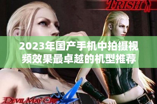2023年国产手机中拍摄视频效果最卓越的机型推荐