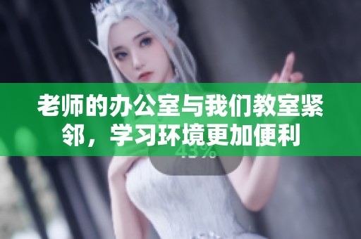 老师的办公室与我们教室紧邻，学习环境更加便利