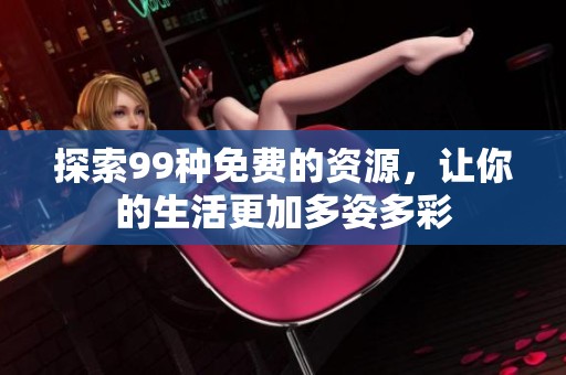 探索99种免费的资源，让你的生活更加多姿多彩
