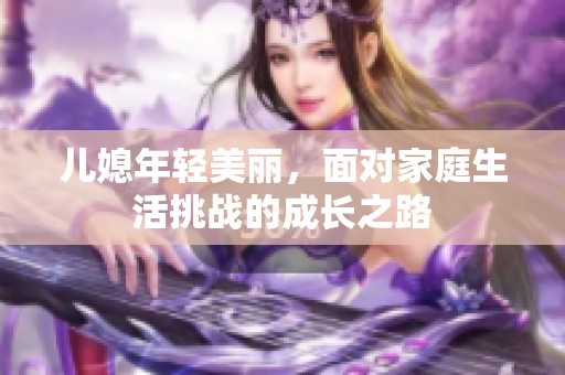 儿媳年轻美丽，面对家庭生活挑战的成长之路