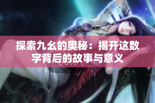 探索九幺的奥秘：揭开这数字背后的故事与意义