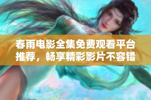 春雨电影全集免费观看平台推荐，畅享精彩影片不容错过