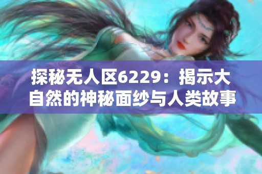 探秘无人区6229：揭示大自然的神秘面纱与人类故事