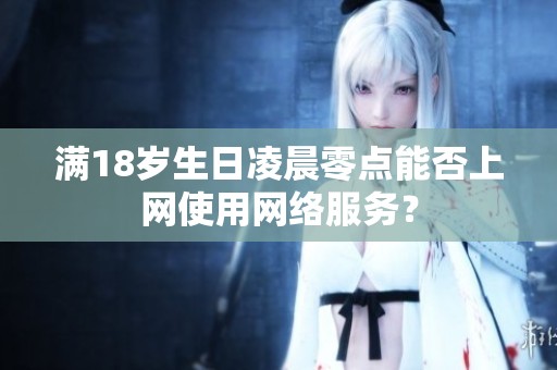 满18岁生日凌晨零点能否上网使用网络服务？