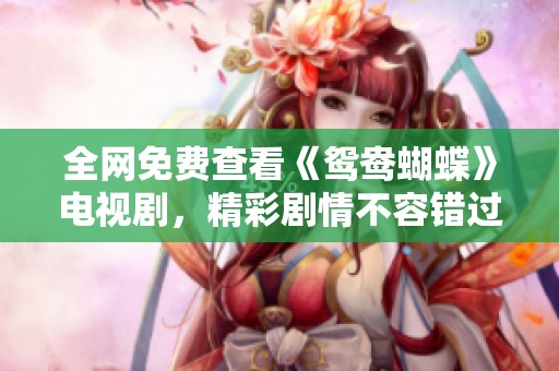 全网免费查看《鸳鸯蝴蝶》电视剧，精彩剧情不容错过