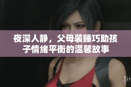 夜深人静，父母装睡巧助孩子情绪平衡的温馨故事