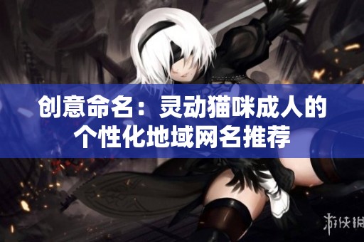 创意命名：灵动猫咪成人的个性化地域网名推荐