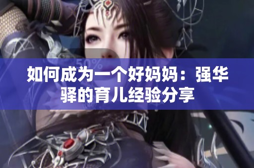 如何成为一个好妈妈：强华驿的育儿经验分享