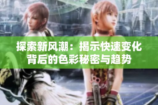 探索新风潮：揭示快速变化背后的色彩秘密与趋势