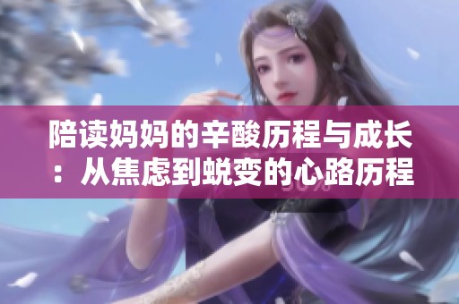陪读妈妈的辛酸历程与成长：从焦虑到蜕变的心路历程