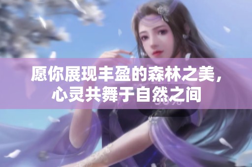 愿你展现丰盈的森林之美，心灵共舞于自然之间