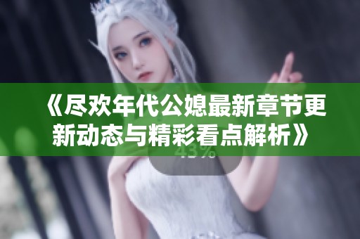 《尽欢年代公媳最新章节更新动态与精彩看点解析》