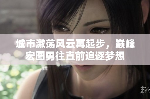 城市激荡风云再起步，巅峰宏图勇往直前追逐梦想
