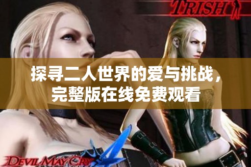 探寻二人世界的爱与挑战，完整版在线免费观看