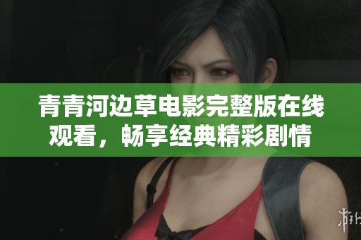 青青河边草电影完整版在线观看，畅享经典精彩剧情