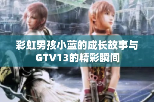 彩虹男孩小蓝的成长故事与GTV13的精彩瞬间