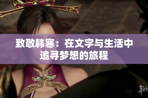 致敬韩寒：在文字与生活中追寻梦想的旅程
