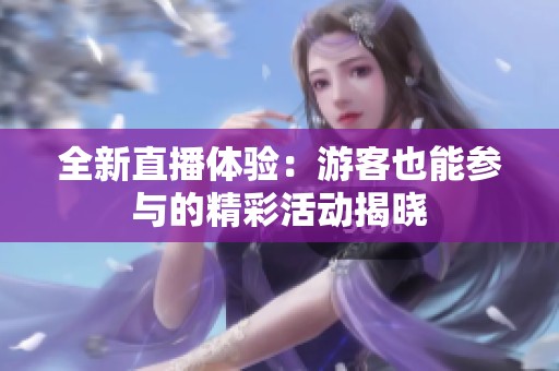 全新直播体验：游客也能参与的精彩活动揭晓