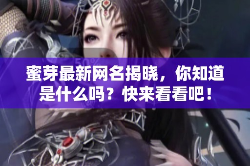 蜜芽最新网名揭晓，你知道是什么吗？快来看看吧！