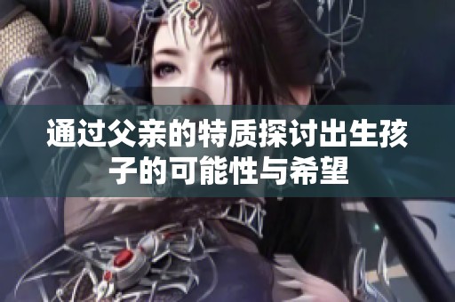 通过父亲的特质探讨出生孩子的可能性与希望