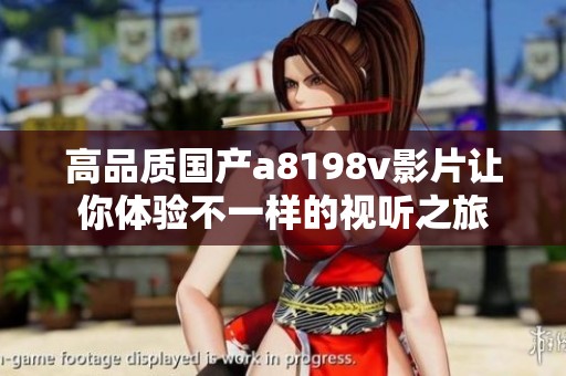高品质国产a8198v影片让你体验不一样的视听之旅