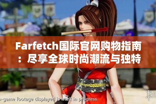 Farfetch国际官网购物指南：尽享全球时尚潮流与独特单品