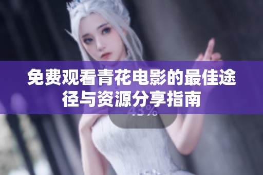免费观看青花电影的最佳途径与资源分享指南