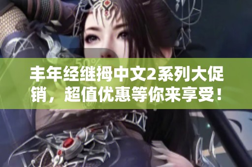 丰年经继拇中文2系列大促销，超值优惠等你来享受！