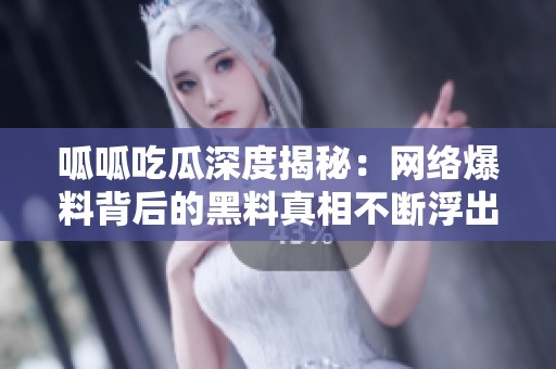 呱呱吃瓜深度揭秘：网络爆料背后的黑料真相不断浮出水面