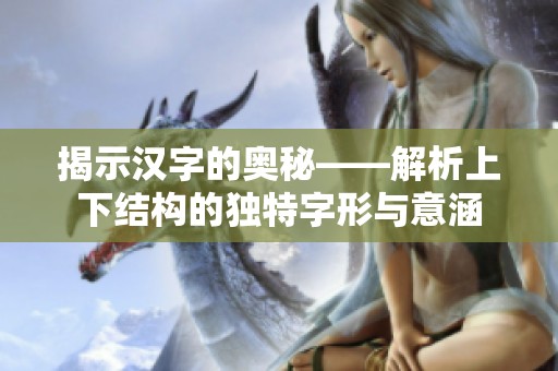 揭示汉字的奥秘——解析上下结构的独特字形与意涵