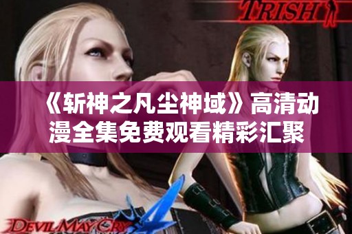《斩神之凡尘神域》高清动漫全集免费观看精彩汇聚