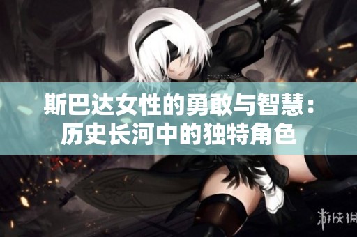 斯巴达女性的勇敢与智慧：历史长河中的独特角色