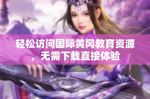 轻松访问国际黄冈教育资源，无需下载直接体验