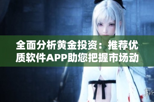 全面分析黄金投资：推荐优质软件APP助您把握市场动态