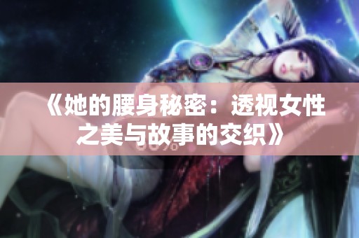 《她的腰身秘密：透视女性之美与故事的交织》
