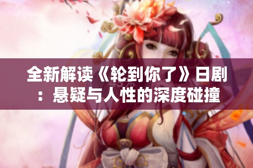 全新解读《轮到你了》日剧：悬疑与人性的深度碰撞