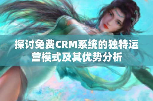 探讨免费CRM系统的独特运营模式及其优势分析