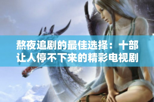 熬夜追剧的最佳选择：十部让人停不下来的精彩电视剧推荐