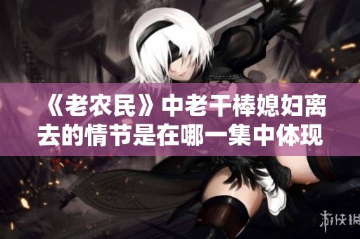 《老农民》中老干棒媳妇离去的情节是在哪一集中体现的