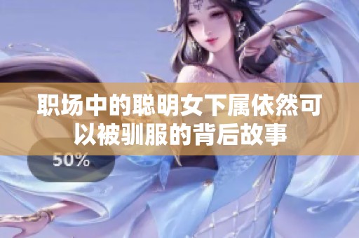 职场中的聪明女下属依然可以被驯服的背后故事