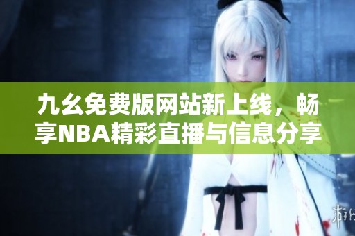 九幺免费版网站新上线，畅享NBA精彩直播与信息分享