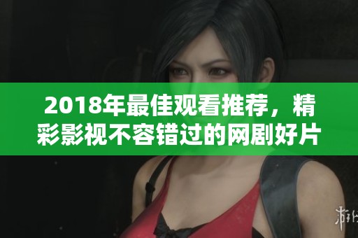 2018年最佳观看推荐，精彩影视不容错过的网剧好片