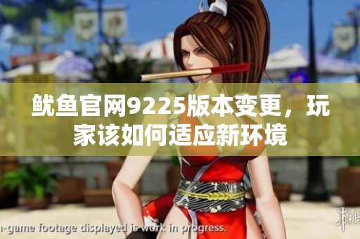 鱿鱼官网9225版本变更，玩家该如何适应新环境
