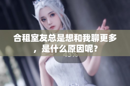 合租室友总是想和我聊更多，是什么原因呢？