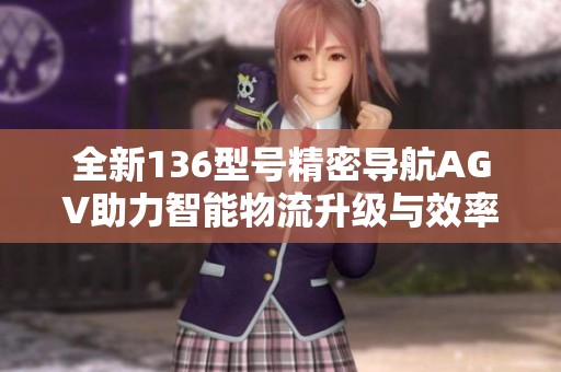 全新136型号精密导航AGV助力智能物流升级与效率提升